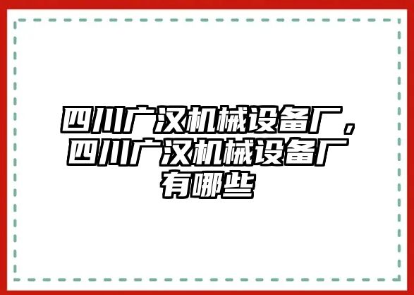 四川廣漢機(jī)械設(shè)備廠(chǎng)，四川廣漢機(jī)械設(shè)備廠(chǎng)有哪些