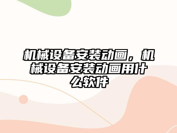 機械設備安裝動畫，機械設備安裝動畫用什么軟件