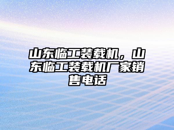 山東臨工裝載機(jī)，山東臨工裝載機(jī)廠家銷(xiāo)售電話