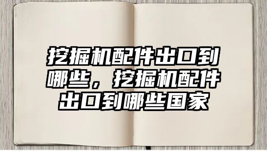 挖掘機(jī)配件出口到哪些，挖掘機(jī)配件出口到哪些國(guó)家