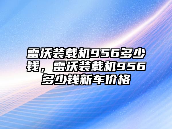 雷沃裝載機(jī)956多少錢，雷沃裝載機(jī)956多少錢新車價(jià)格