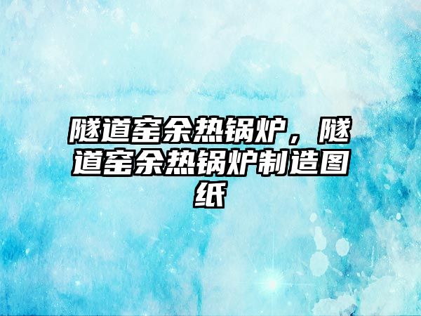 隧道窯余熱鍋爐，隧道窯余熱鍋爐制造圖紙