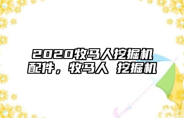 2020牧馬人挖掘機(jī)配件，牧馬人 挖掘機(jī)