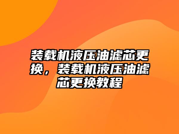 裝載機(jī)液壓油濾芯更換，裝載機(jī)液壓油濾芯更換教程