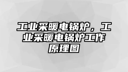 工業(yè)采暖電鍋爐，工業(yè)采暖電鍋爐工作原理圖