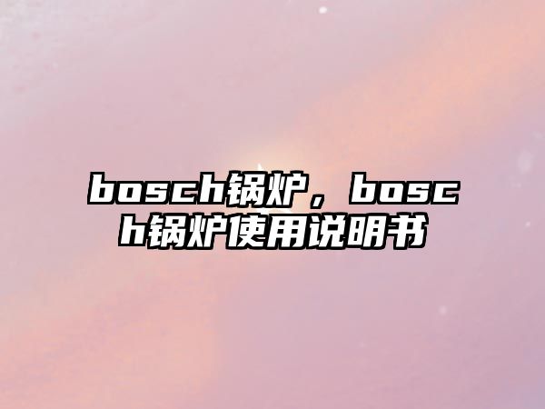 bosch鍋爐，bosch鍋爐使用說明書