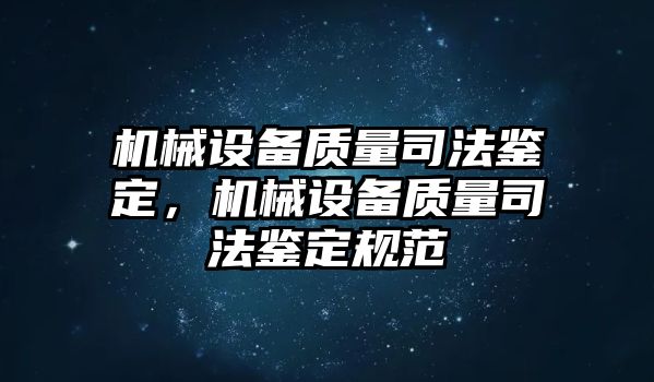 機(jī)械設(shè)備質(zhì)量司法鑒定，機(jī)械設(shè)備質(zhì)量司法鑒定規(guī)范