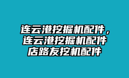 連云港挖掘機(jī)配件，連云港挖掘機(jī)配件店路友挖機(jī)配件