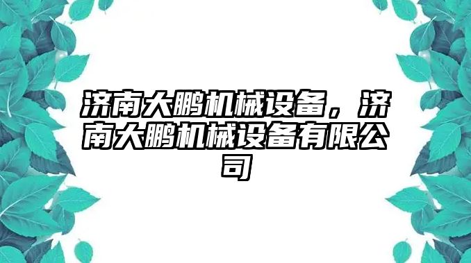 濟南大鵬機械設(shè)備，濟南大鵬機械設(shè)備有限公司