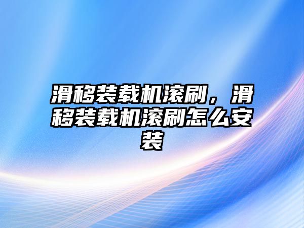 滑移裝載機(jī)滾刷，滑移裝載機(jī)滾刷怎么安裝