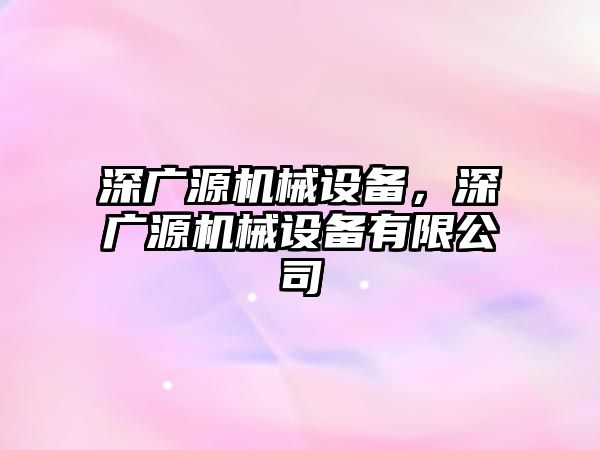 深廣源機械設(shè)備，深廣源機械設(shè)備有限公司