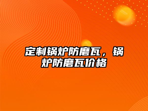 定制鍋爐防磨瓦，鍋爐防磨瓦價(jià)格