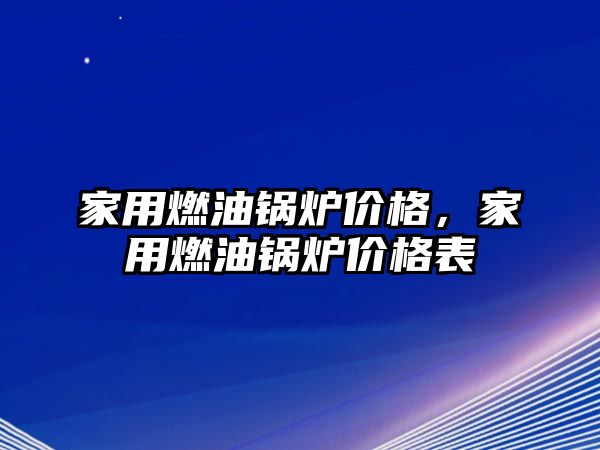 家用燃油鍋爐價格，家用燃油鍋爐價格表