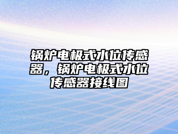 鍋爐電極式水位傳感器，鍋爐電極式水位傳感器接線圖