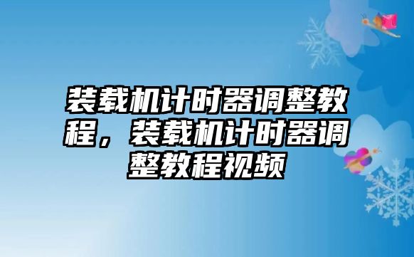 裝載機計時器調整教程，裝載機計時器調整教程視頻