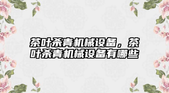 茶葉殺青機械設備，茶葉殺青機械設備有哪些