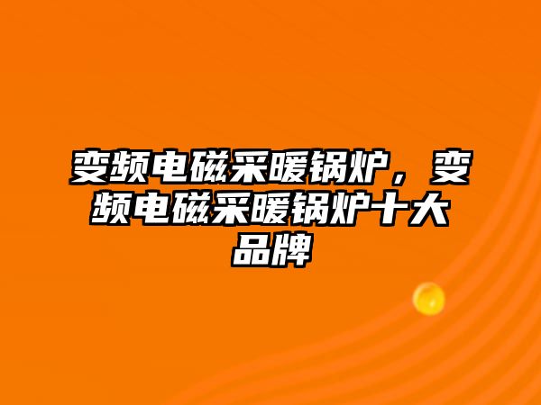 變頻電磁采暖鍋爐，變頻電磁采暖鍋爐十大品牌