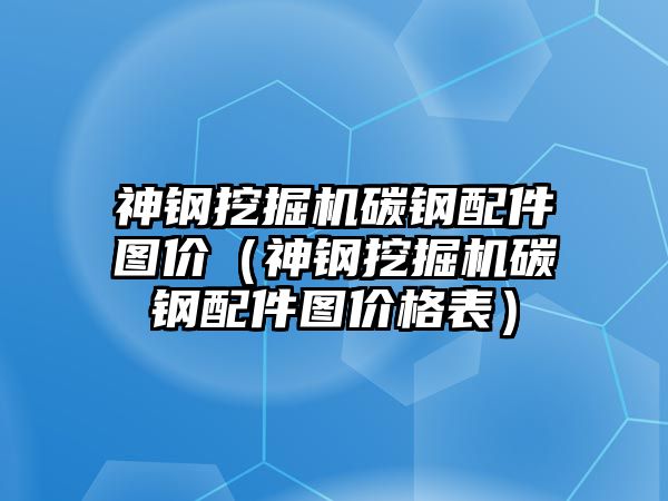 神鋼挖掘機碳鋼配件圖價（神鋼挖掘機碳鋼配件圖價格表）