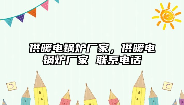 供暖電鍋爐廠家，供暖電鍋爐廠家 聯(lián)系電話