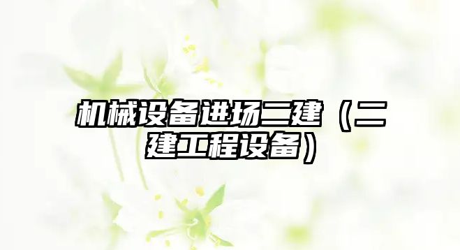 機械設(shè)備進場二建（二建工程設(shè)備）