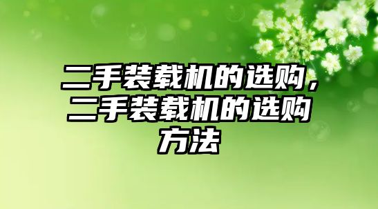 二手裝載機的選購，二手裝載機的選購方法