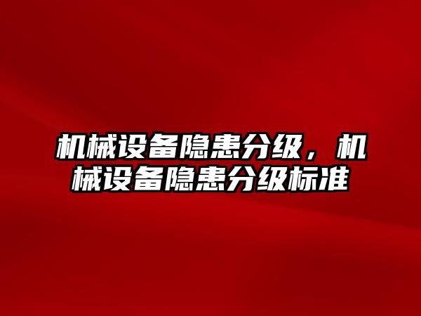 機械設(shè)備隱患分級，機械設(shè)備隱患分級標準