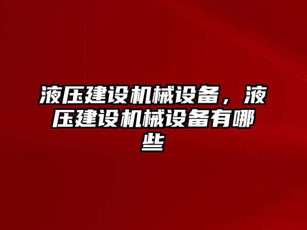 液壓建設(shè)機(jī)械設(shè)備，液壓建設(shè)機(jī)械設(shè)備有哪些