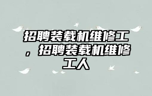 招聘裝載機維修工，招聘裝載機維修工人