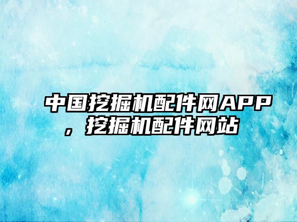 中國挖掘機(jī)配件網(wǎng)APP，挖掘機(jī)配件網(wǎng)站