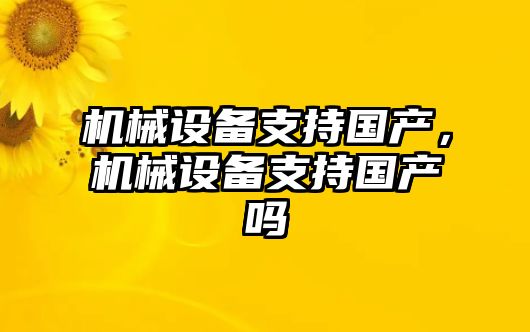 機械設(shè)備支持國產(chǎn)，機械設(shè)備支持國產(chǎn)嗎