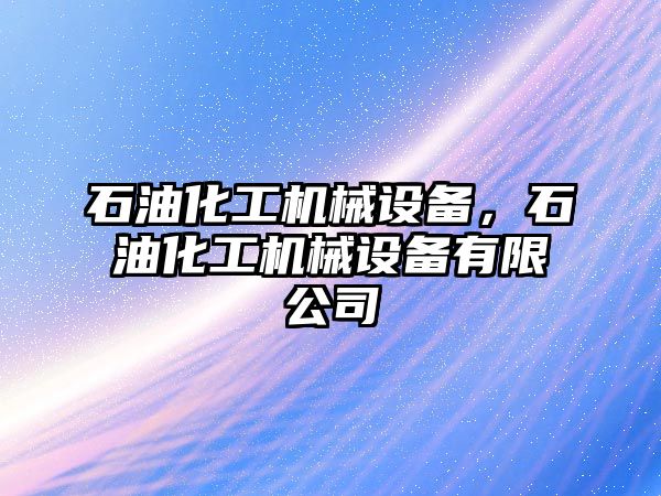 石油化工機械設備，石油化工機械設備有限公司