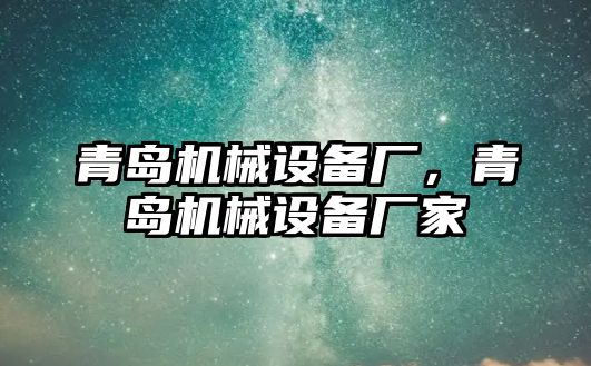 青島機(jī)械設(shè)備廠，青島機(jī)械設(shè)備廠家