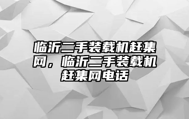 臨沂二手裝載機趕集網，臨沂二手裝載機趕集網電話