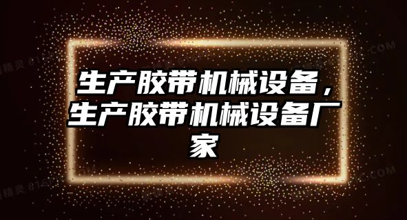 生產(chǎn)膠帶機械設(shè)備，生產(chǎn)膠帶機械設(shè)備廠家