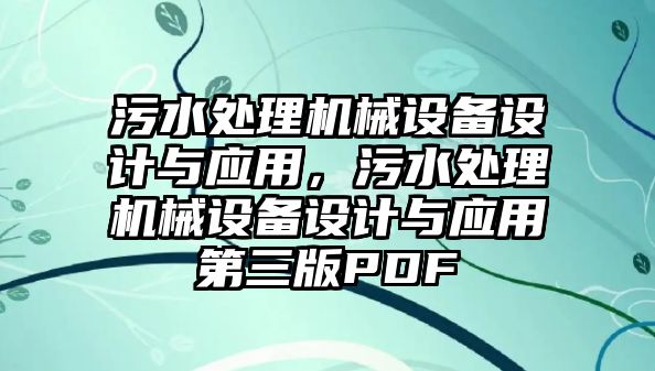 污水處理機(jī)械設(shè)備設(shè)計(jì)與應(yīng)用，污水處理機(jī)械設(shè)備設(shè)計(jì)與應(yīng)用第三版PDF