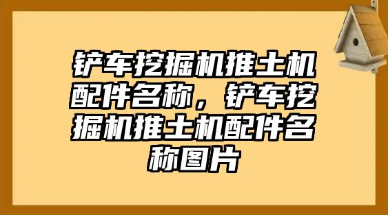 鏟車挖掘機(jī)推土機(jī)配件名稱，鏟車挖掘機(jī)推土機(jī)配件名稱圖片