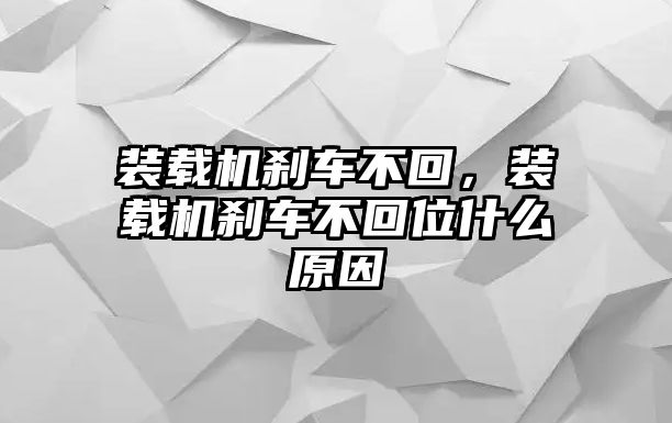 裝載機(jī)剎車不回，裝載機(jī)剎車不回位什么原因