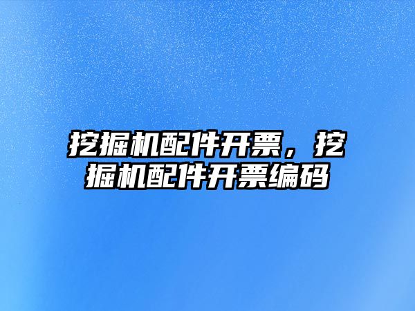 挖掘機配件開票，挖掘機配件開票編碼