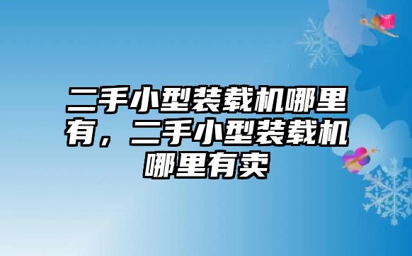 二手小型裝載機(jī)哪里有，二手小型裝載機(jī)哪里有賣