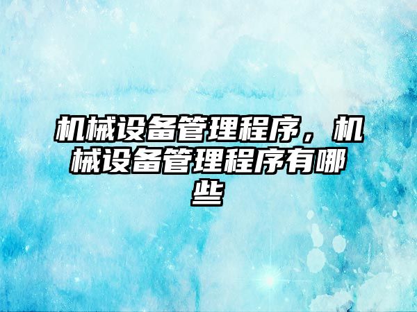 機械設(shè)備管理程序，機械設(shè)備管理程序有哪些