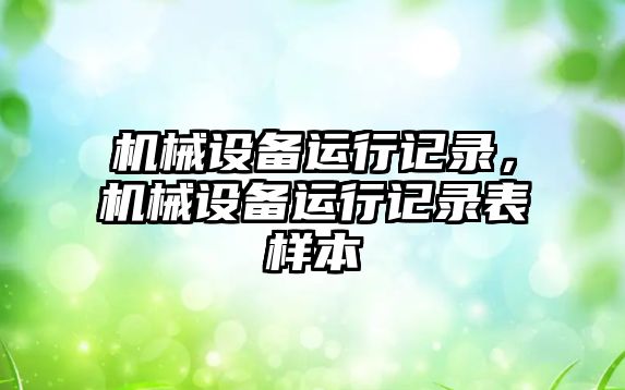 機械設(shè)備運行記錄，機械設(shè)備運行記錄表樣本