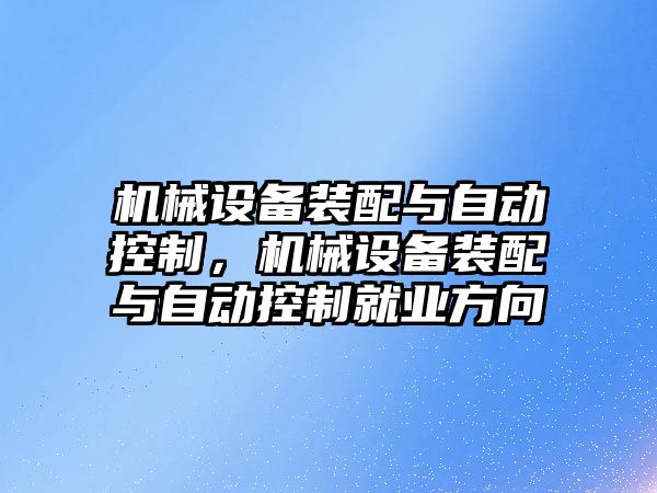 機械設(shè)備裝配與自動控制，機械設(shè)備裝配與自動控制就業(yè)方向