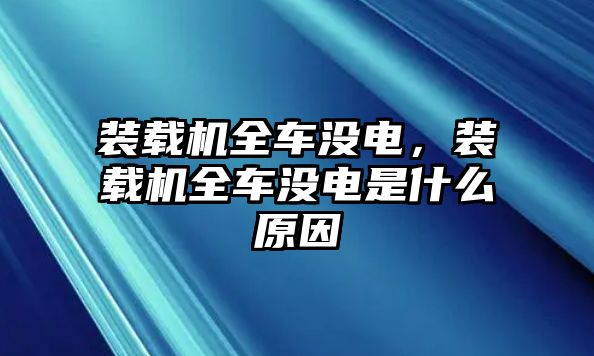 裝載機(jī)全車沒(méi)電，裝載機(jī)全車沒(méi)電是什么原因