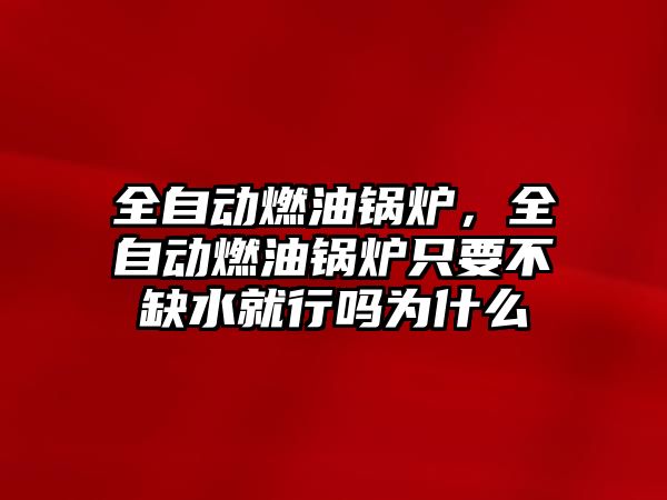 全自動燃油鍋爐，全自動燃油鍋爐只要不缺水就行嗎為什么