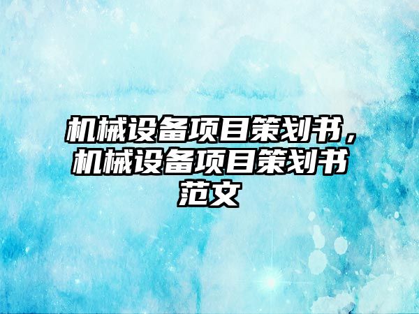 機械設備項目策劃書，機械設備項目策劃書范文