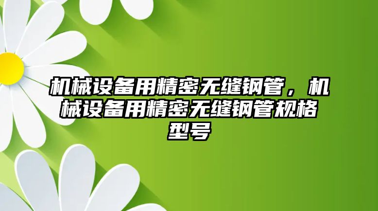 機械設(shè)備用精密無縫鋼管，機械設(shè)備用精密無縫鋼管規(guī)格型號