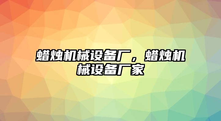 蠟燭機(jī)械設(shè)備廠，蠟燭機(jī)械設(shè)備廠家