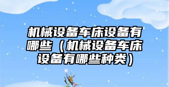 機械設(shè)備車床設(shè)備有哪些（機械設(shè)備車床設(shè)備有哪些種類）