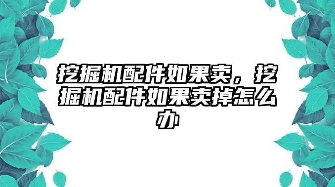 挖掘機(jī)配件如果賣，挖掘機(jī)配件如果賣掉怎么辦