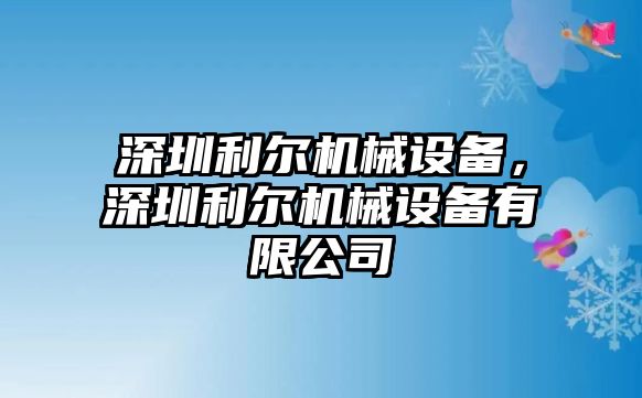 深圳利爾機(jī)械設(shè)備，深圳利爾機(jī)械設(shè)備有限公司